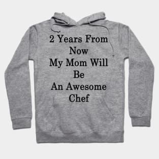 2 Years From Now My Mom Will Be An Awesome Chef Hoodie